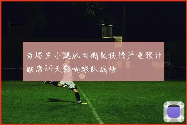 劳塔罗小腿肌肉撕裂伤情严重预计缺席20天影响球队战绩