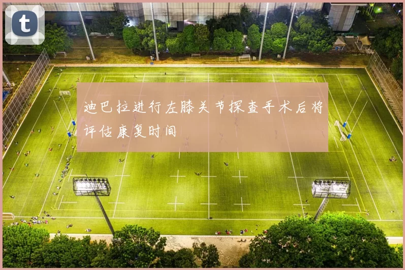 迪巴拉进行左膝关节探查手术后将评估康复时间