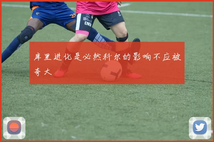 库里进化是必然科尔的影响不应被夸大
