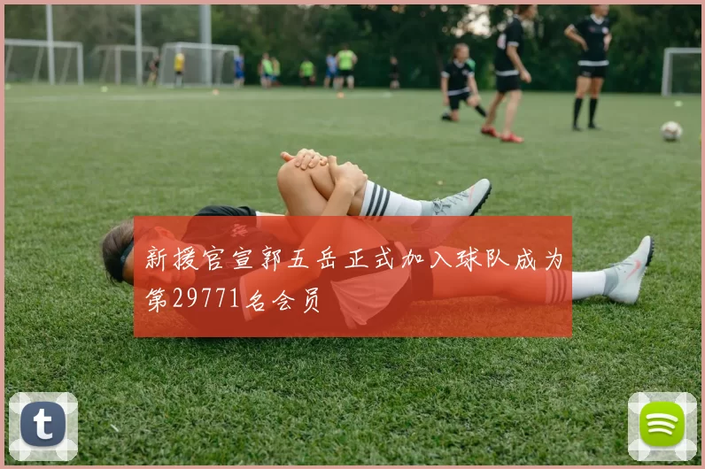 新援官宣郭五岳正式加入球队成为第29771名会员