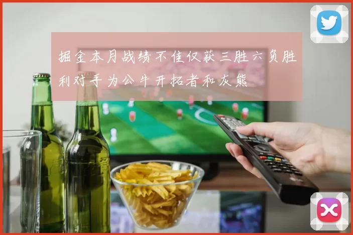 掘金本月战绩不佳仅获三胜六负胜利对手为公牛开拓者和灰熊